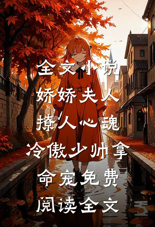 全文小说娇娇夫人撩人心魂,冷傲少帅拿命宠免费阅读全文