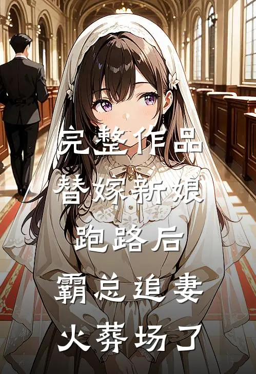 完整作品替嫁新娘跑路后，霸总追妻火葬场了