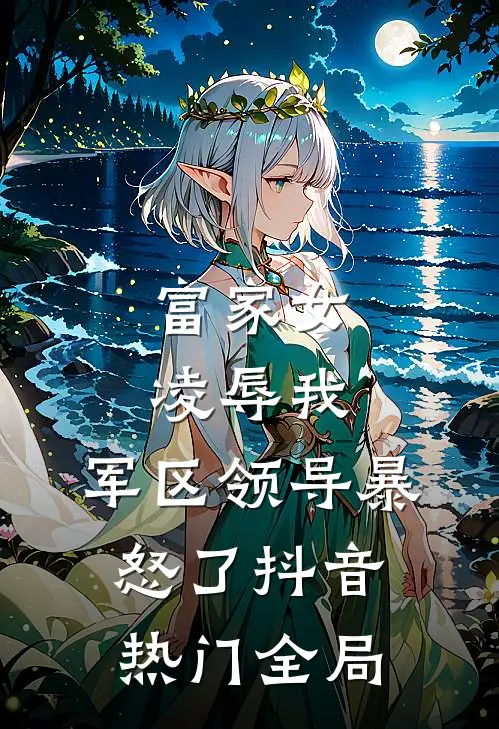 富家女凌辱我，军区领导暴怒了抖音热门全局