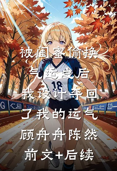 被闺蜜偷换气运之后，我设计夺回了我的运气顾舟舟陈然前文+后续