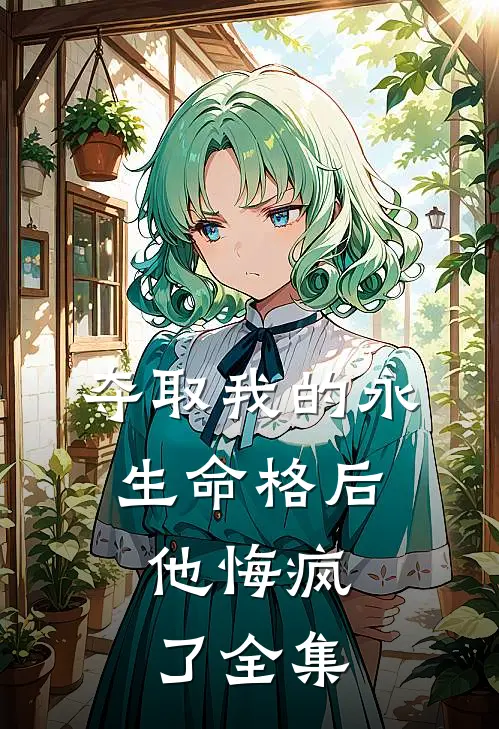 夺取我的永生命格后，他悔疯了全集