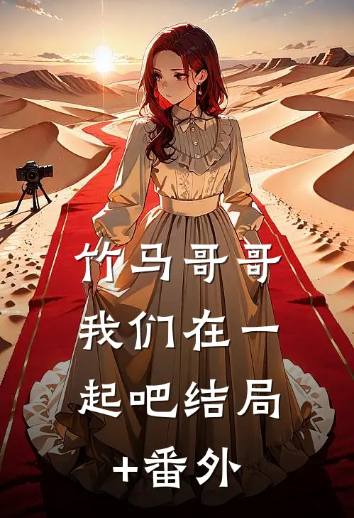 竹马哥哥，我们在一起吧结局+番外