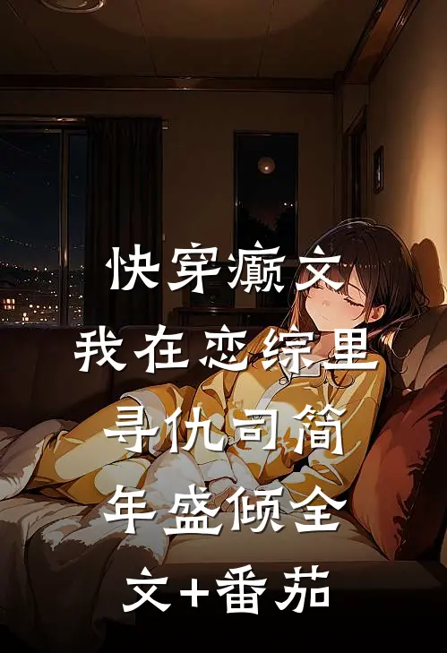 快穿癫文：我在恋综里寻仇司简年盛倾全文+番茄