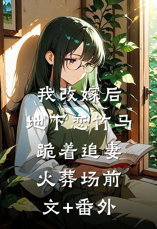 我改嫁后，地下恋竹马跪着追妻火葬场前文+番外