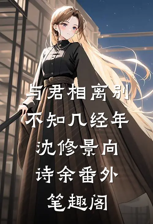 与君相离别，不知几经年：沈修景向诗余番外笔趣阁