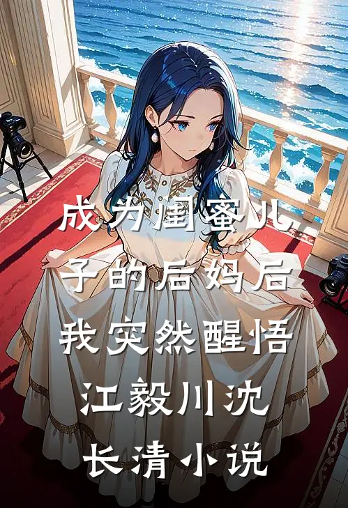 成为闺蜜儿子的后妈后，我突然醒悟江毅川沈长清小说