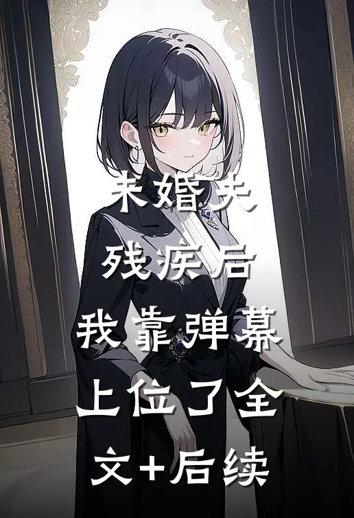 未婚夫残疾后，我靠弹幕上位了全文+后续