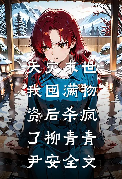 天灾末世，我囤满物资后杀疯了柳青青尹安全文