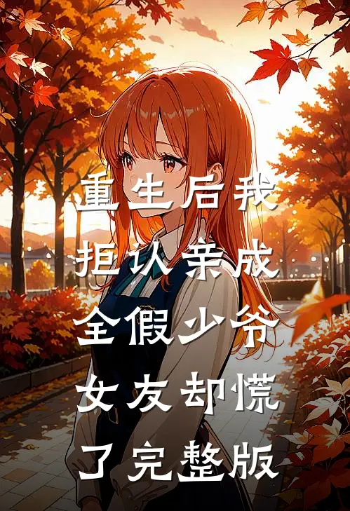 重生后我拒认亲成全假少爷，女友却慌了完整版