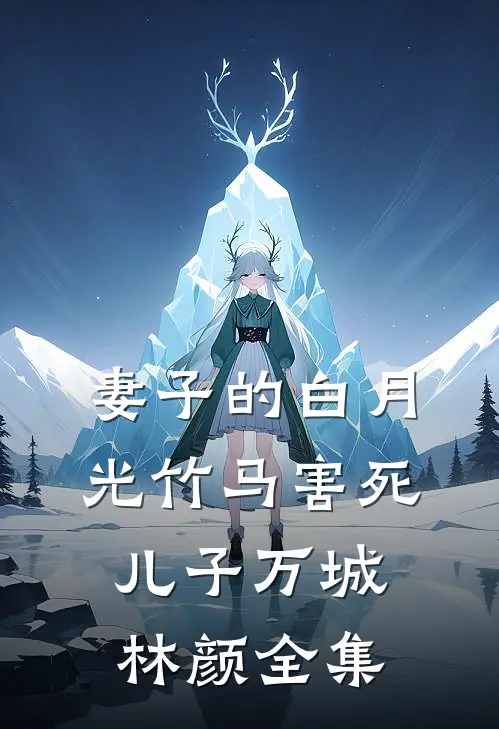妻子的白月光竹马害死儿子万城林颜 全集