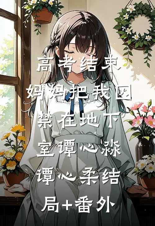 高考结束，妈妈把我囚禁在地下室谭心淼谭心柔结局+番外