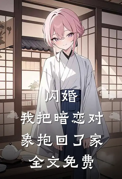 闪婚，我把暗恋对象抱回了家全文免费
