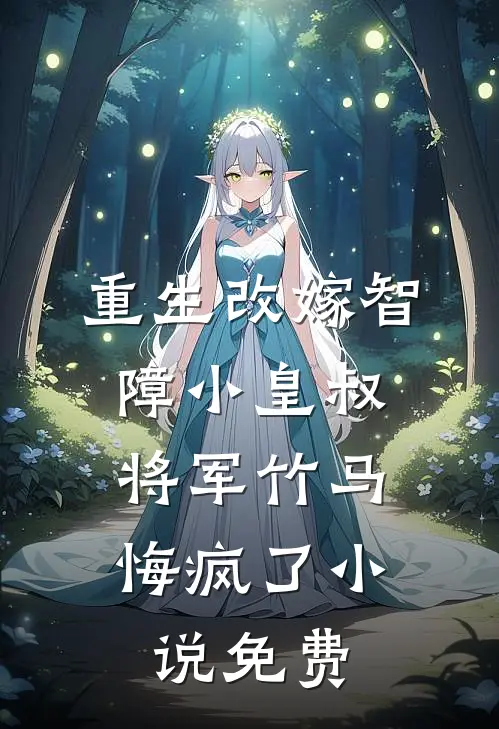 重生改嫁智障小皇叔，将军竹马悔疯了小说免费