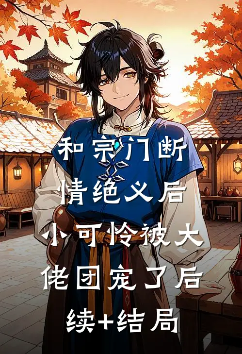 和宗门断情绝义后，小可怜被大佬团宠了后续+结局