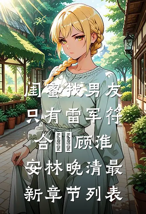 闺蜜找男友：只有雷军符合⚆_⚆顾淮安林晚清最新章节列表