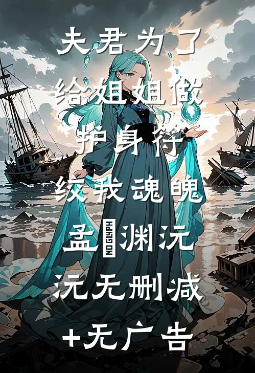 夫君为了给姐姐做护身符，绞我魂魄孟洺渊沅沅无删减+无广告