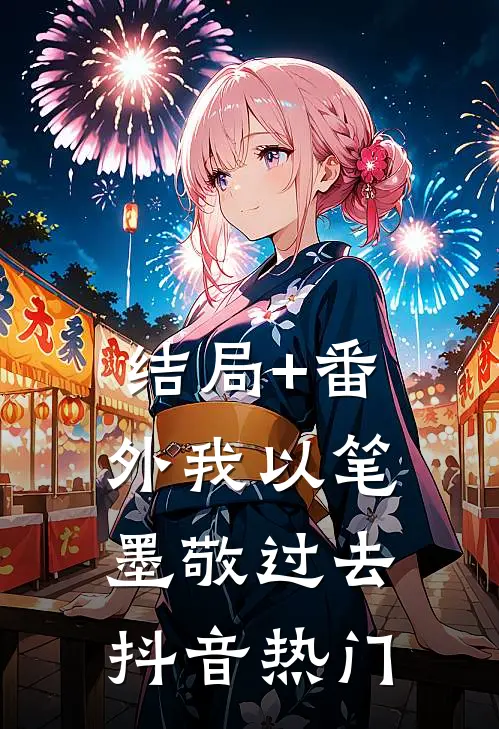 结局+番外我以笔墨敬过去抖音热门