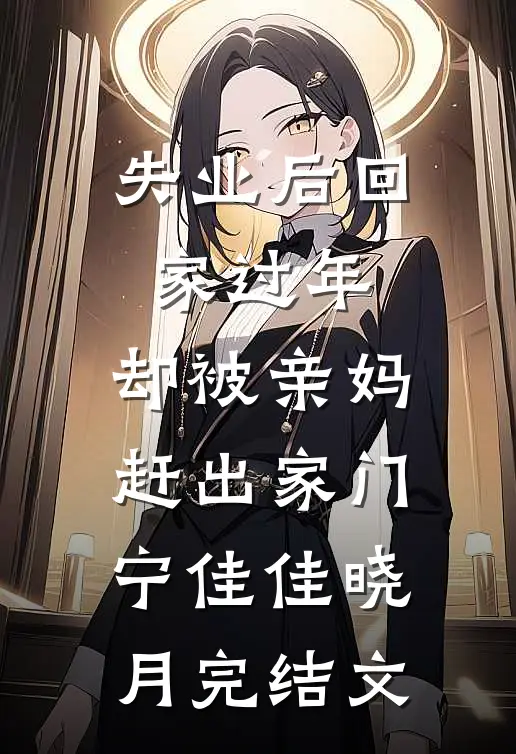 失业后回家过年，却被亲妈赶出家门宁佳佳晓月完结文