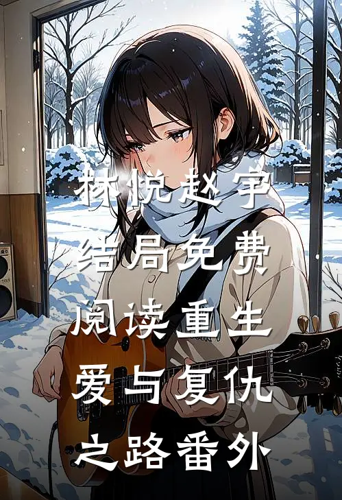 林悦赵宇结局免费阅读重生：爱与复仇之路番外