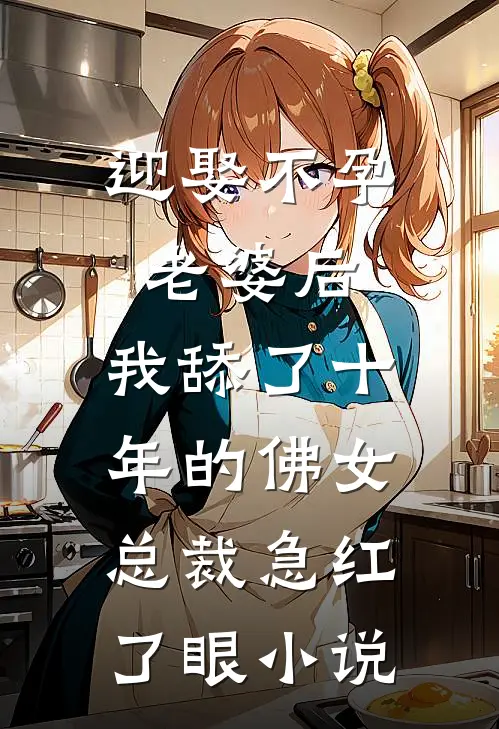 迎娶不孕老婆后，我舔了十年的佛女总裁急红了眼小说