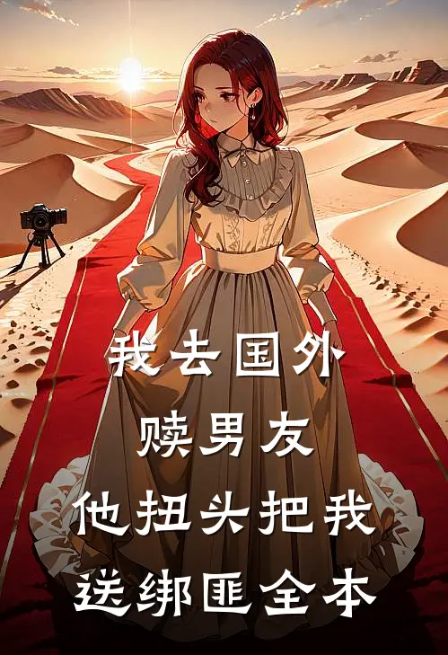我去国外赎男友，他扭头把我送绑匪全本