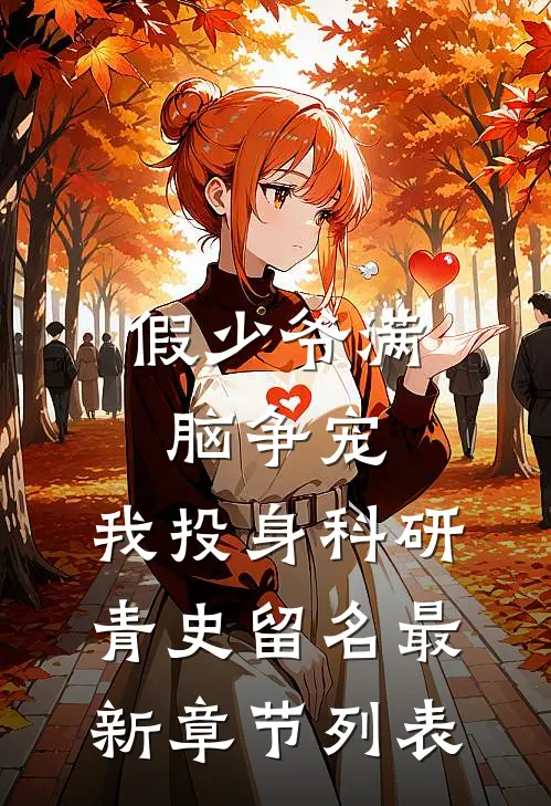 假少爷满脑争宠，我投身科研青史留名最新章节列表
