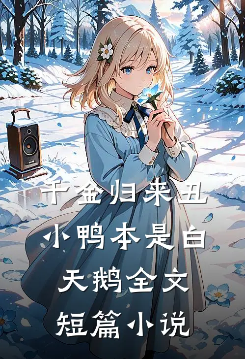 千金归来丑小鸭本是白天鹅全文短篇小说