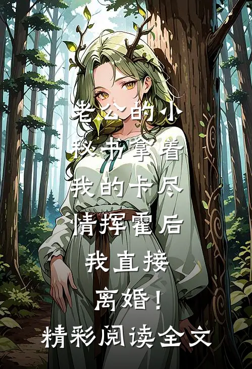 老公的小秘书拿着我的卡尽情挥霍后，我直接离婚！精彩阅读全文