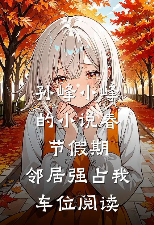 孙峰小峰的小说春节假期，邻居强占我车位阅读