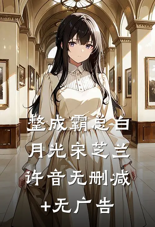 整成霸总白月光宋芝兰许音无删减+无广告