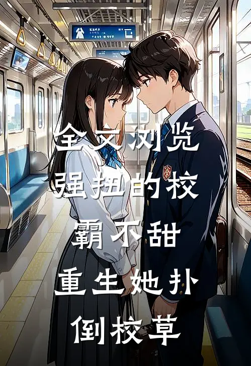 全文浏览强扭的校霸不甜，重生她扑倒校草