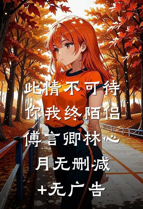 此情不可待，你我终陌侣傅言卿林心月无删减+无广告
