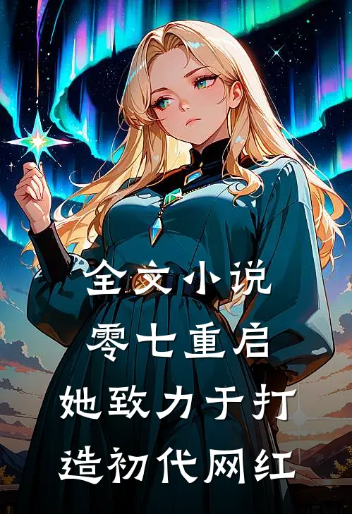 全文小说零七重启：她致力于打造初代网红