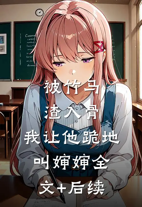 被竹马渣入骨，我让他跪地叫婶婶全文+后续