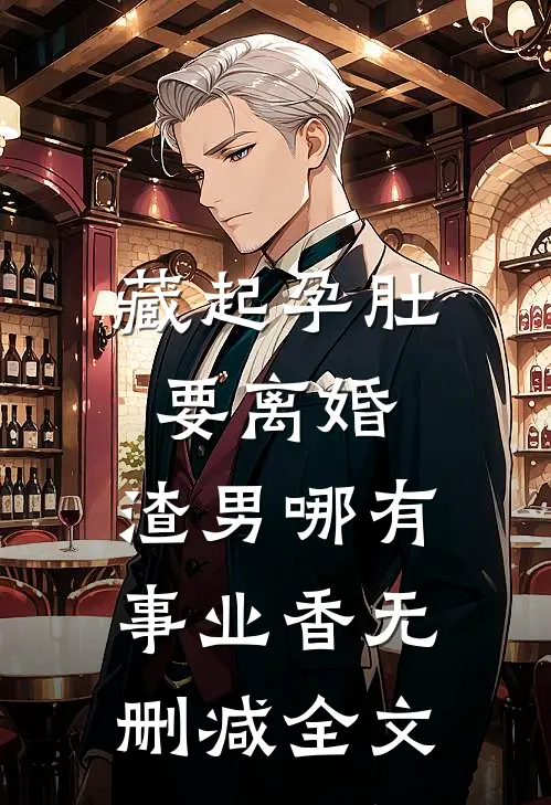 藏起孕肚要离婚，渣男哪有事业香无删减全文