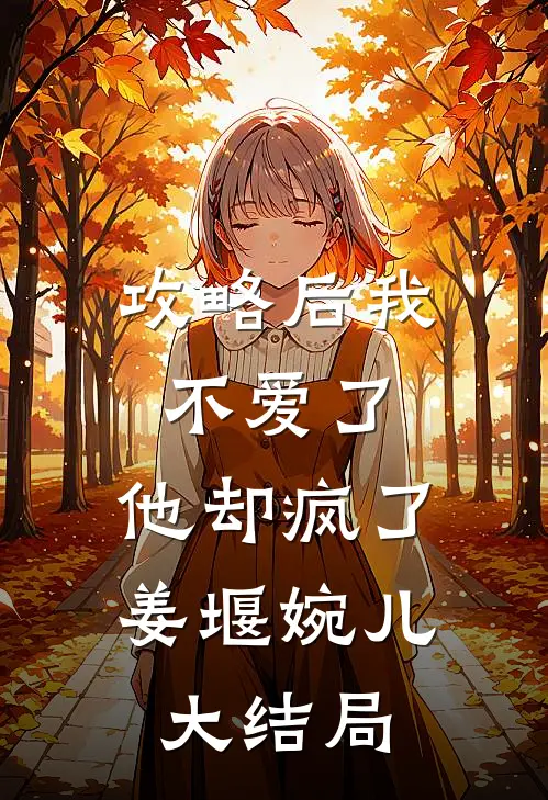 攻略后我不爱了，他却疯了姜堰婉儿大结局