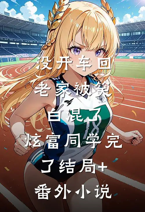 没开车回老家被笑白混了，炫富同学完了结局+番外小说