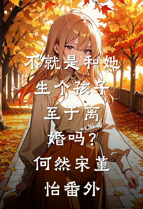 不就是和她生个孩子，至于离婚吗？何然宋堇怡 番外