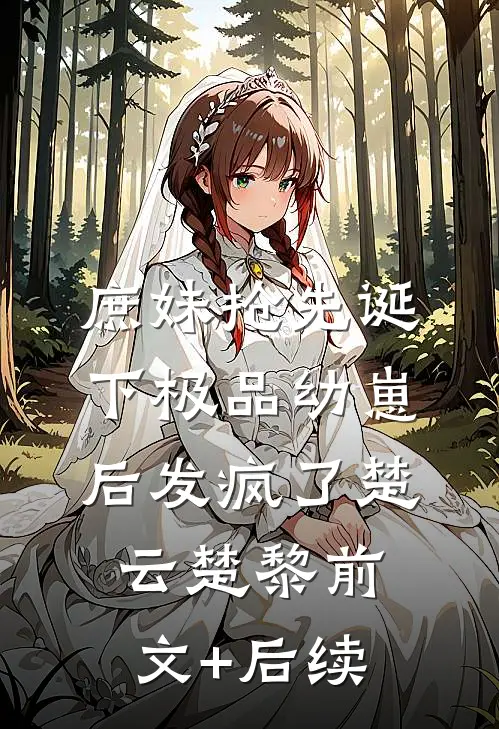庶妹抢先诞下极品幼崽后发疯了楚云楚黎前文+后续