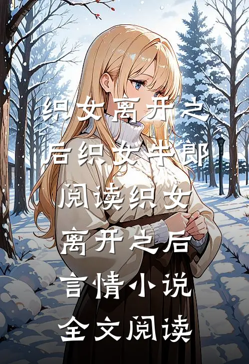 织女离开之后织女牛郎阅读_织女离开之后言情小说全文阅读