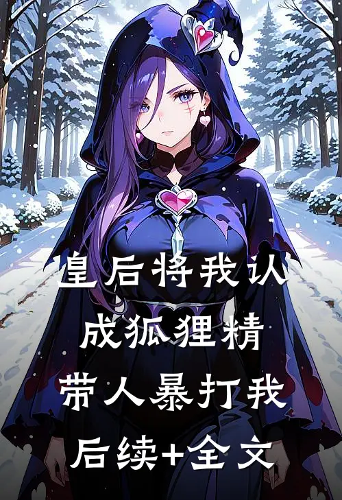 皇后将我认成狐狸精，带人暴打我后续+全文