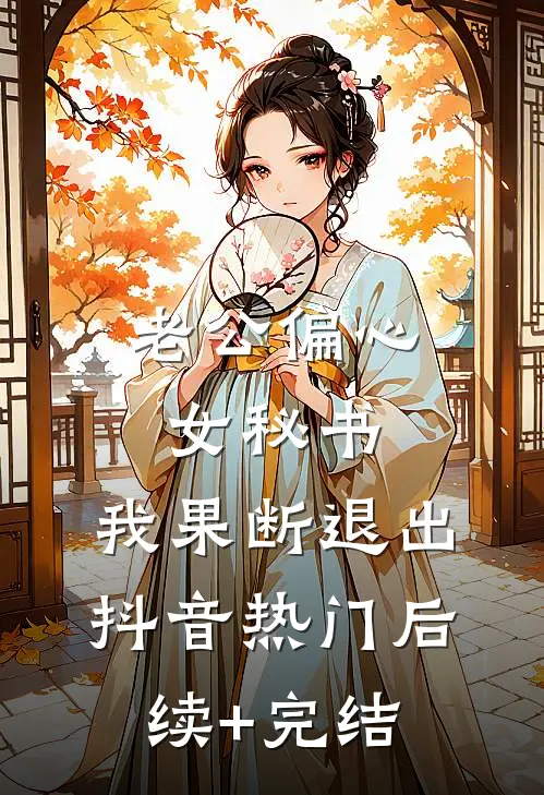 老公偏心女秘书，我果断退出抖音热门后续+完结