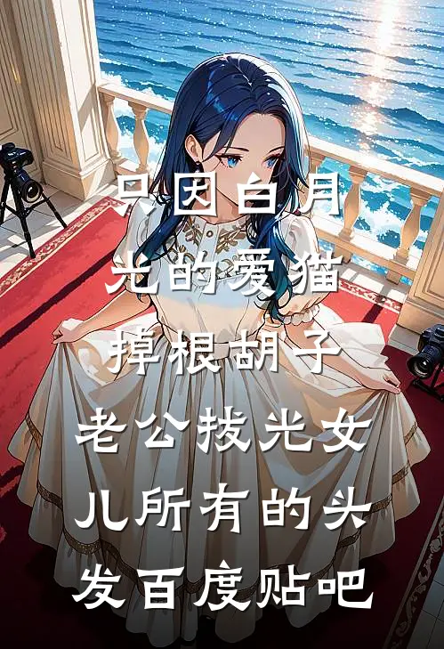 只因白月光的爱猫掉根胡子，老公拔光女儿所有的头发百度贴吧