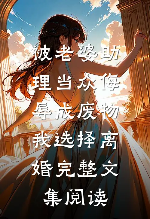 被老婆助理当众侮辱成废物，我选择离婚完整文集阅读