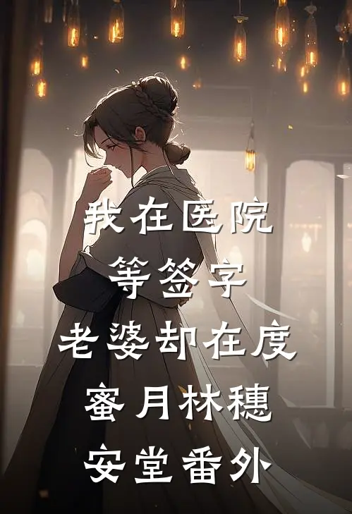 我在医院等签字，老婆却在度蜜月林穗安堂 番外