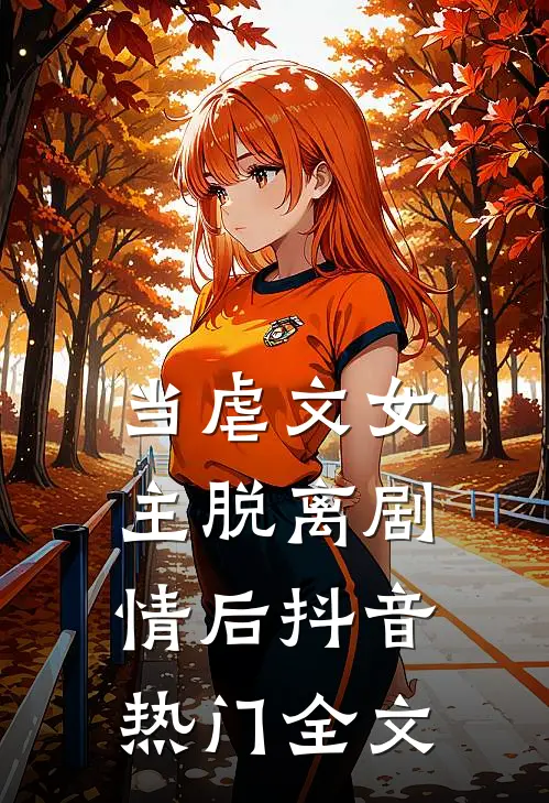 当虐文女主脱离剧情后抖音热门全文