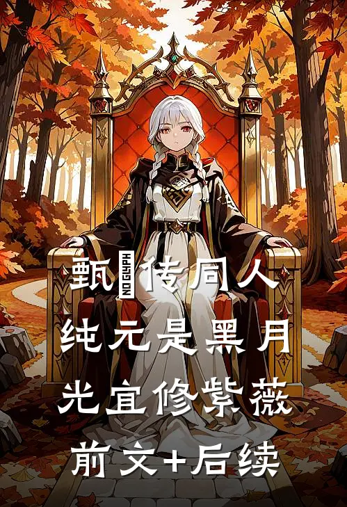 甄嬛传同人：纯元是黑月光宜修紫薇前文+后续
