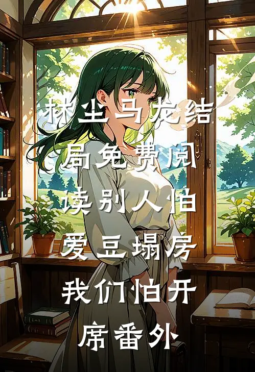 林尘马龙结局免费阅读别人怕爱豆塌房，我们怕开席番外