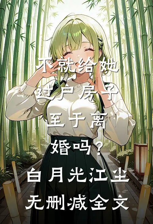 不就给她过户房子，至于离婚吗？白月光江尘无删减全文
