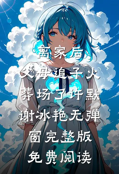 离家后，父母追子火葬场了许默谢冰艳无弹窗完整版免费阅读